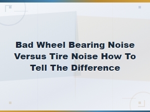 Bad Wheel Bearing Noise vs Tire Noise: How to Tell the Difference