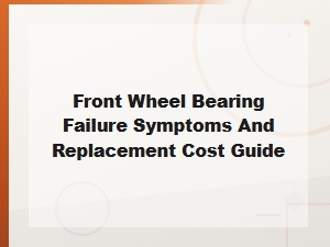 Front Wheel Bearing Failure Symptoms and Replacement Cost Guide