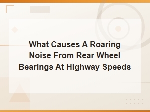 Roaring Noise From Rear Wheel Bearings at Highway Speeds: Common Causes