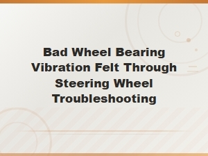 Bad Wheel Bearing Vibration Felt Through Steering Wheel Troubleshooting