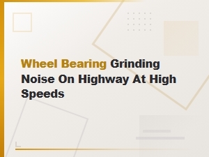 Wheel Bearing Grinding Noise on the Highway: Risks and What to Do at High Speeds
