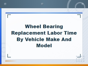 Wheel Bearing Replacement Labor Time by Vehicle Make and Model