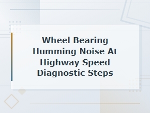 Wheel Bearing Humming Noise at Highway Speed: Diagnostic Steps