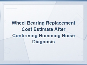 Wheel Bearing Replacement Cost Estimate After Humming Noise Diagnosis